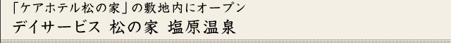 ケアホテル松の家の敷地内にオープン「デイサービス松の家　塩原温泉」
